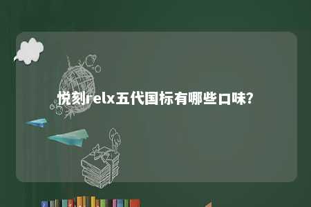 悦刻relx五代国标有哪些口味
？ 